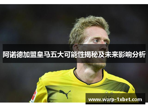 阿诺德加盟皇马五大可能性揭秘及未来影响分析